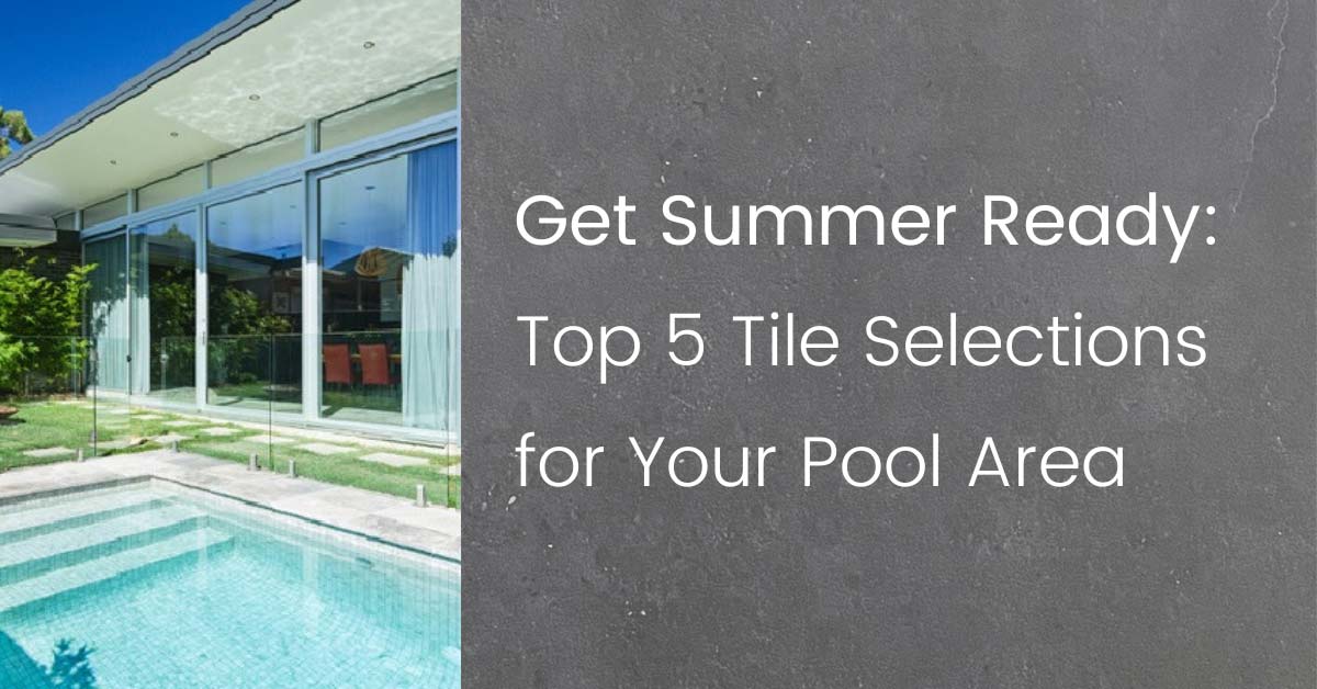 Get Summer Ready: Top 5 Tile Selections for Your Pool Area